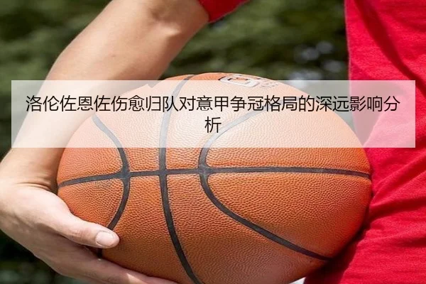 洛伦佐恩佐伤愈归队对意甲争冠格局的深远影响分析